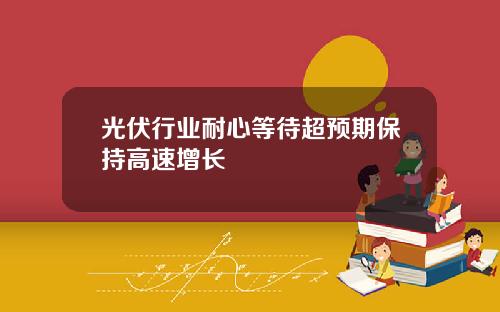 光伏行业耐心等待超预期保持高速增长