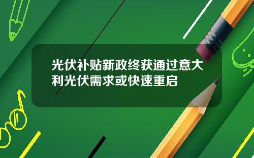 光伏补贴新政终获通过意大利光伏需求或快速重启