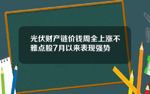 光伏财产链价钱周全上涨不雅点股7月以来表现强势