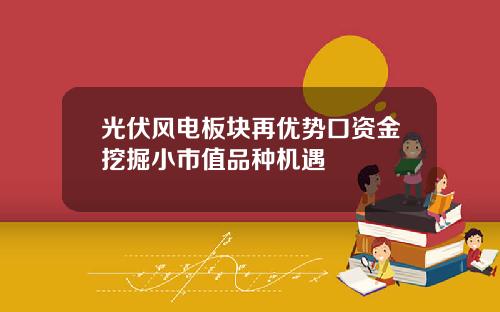 光伏风电板块再优势口资金挖掘小市值品种机遇