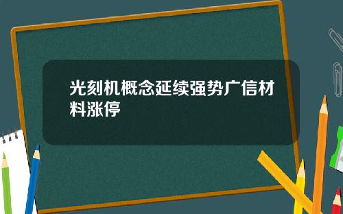 光刻机概念延续强势广信材料涨停