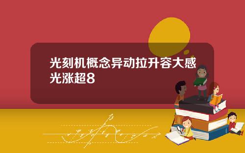光刻机概念异动拉升容大感光涨超8