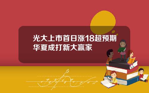 光大上市首日涨18超预期华夏成打新大赢家