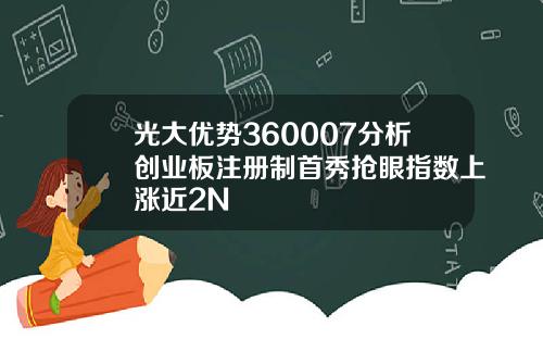 光大优势360007分析创业板注册制首秀抢眼指数上涨近2N