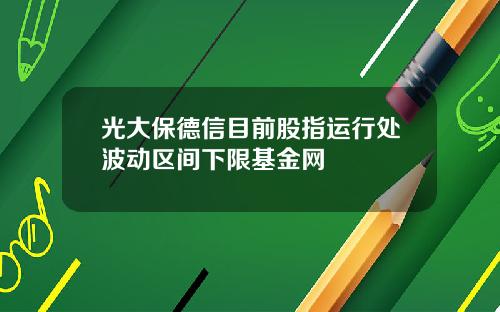 光大保德信目前股指运行处波动区间下限基金网