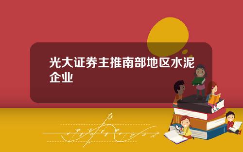 光大证券主推南部地区水泥企业