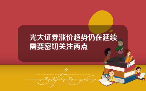 光大证券涨价趋势仍在延续需要密切关注两点