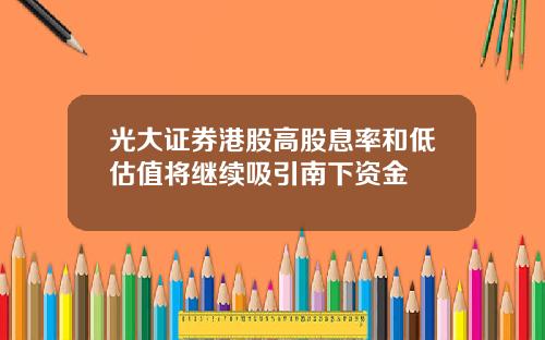 光大证券港股高股息率和低估值将继续吸引南下资金
