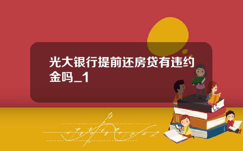 光大银行提前还房贷有违约金吗_1