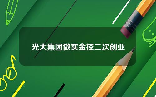 光大集团做实金控二次创业