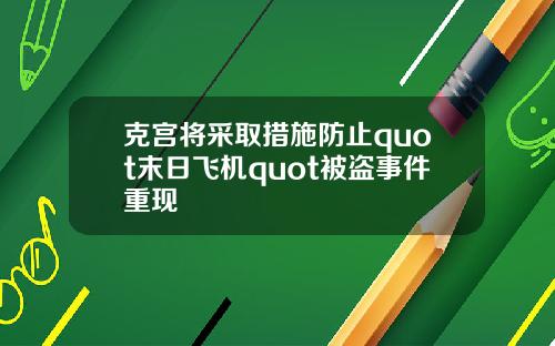 克宫将采取措施防止quot末日飞机quot被盗事件重现