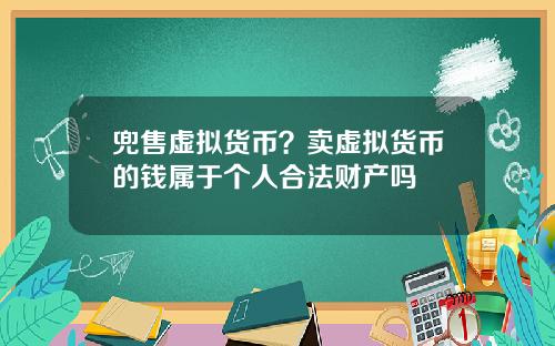 兜售虚拟货币?卖虚拟货币的钱属于个人合法财产吗