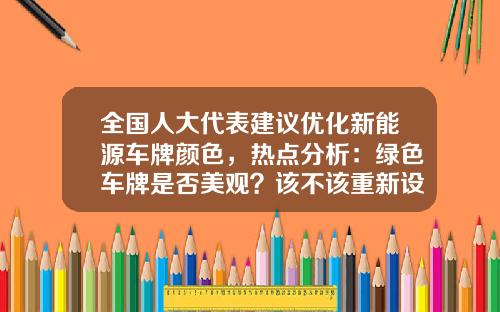 全国人大代表建议优化新能源车牌颜色,热点分析:绿色车牌是否美观?该不该重新设计?