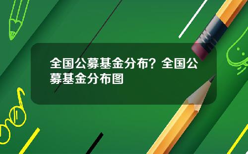 全国公募基金分布?全国公募基金分布图