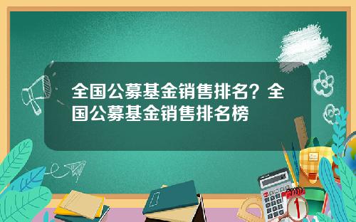全国公募基金销售排名?全国公募基金销售排名榜