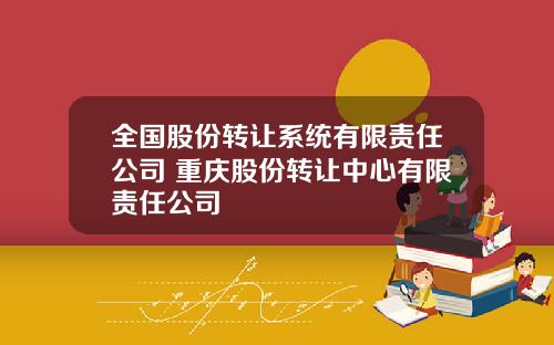全国股份转让系统有限责任公司 重庆股份转让中心有限责任公司