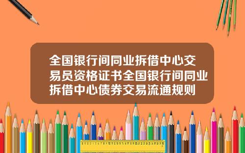 全国银行间同业拆借中心交易员资格证书全国银行间同业拆借中心债券交易流通规则