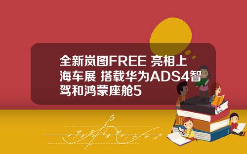 全新岚图FREE+亮相上海车展 搭载华为ADS4智驾和鸿蒙座舱5