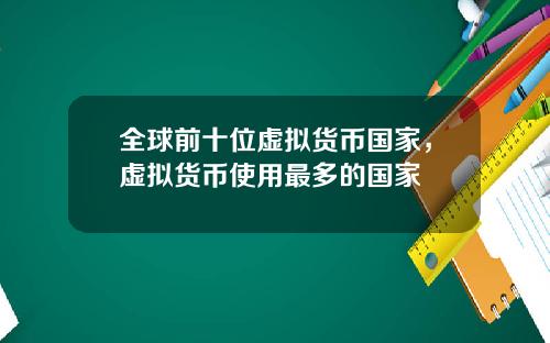 全球前十位虚拟货币国家,虚拟货币使用最多的国家