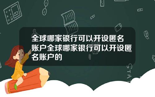 全球哪家银行可以开设匿名账户全球哪家银行可以开设匿名账户的