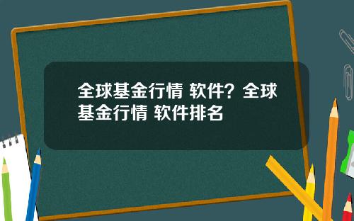 全球基金行情 软件?全球基金行情 软件排名