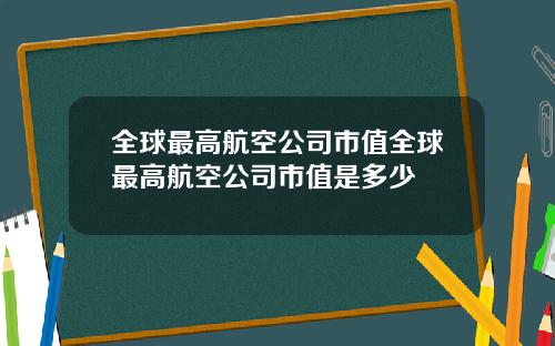 全球最高航空公司市值全球最高航空公司市值是多少