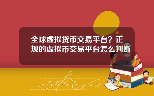 全球虚拟货币交易平台?正规的虚拟币交易平台怎么判断