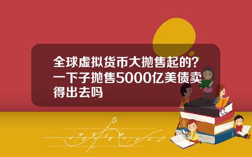 全球虚拟货币大抛售起的?一下子抛售5000亿美债卖得出去吗