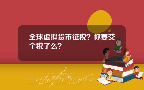 全球虚拟货币征税?你要交个税了么?