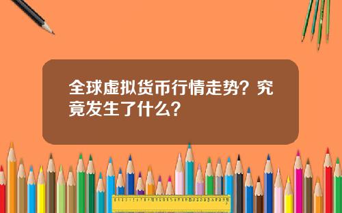 全球虚拟货币行情走势?究竟发生了什么?