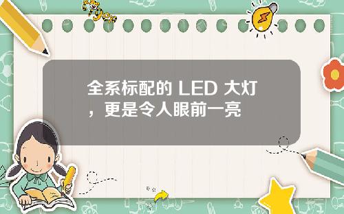 全系标配的 LED 大灯,更是令人眼前一亮