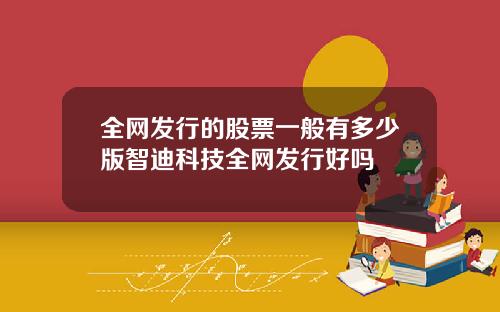 全网发行的股票一般有多少版智迪科技全网发行好吗