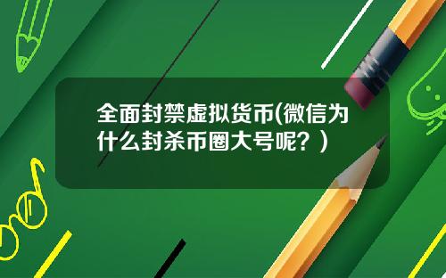 全面封禁虚拟货币(微信为什么封杀币圈大号呢?)