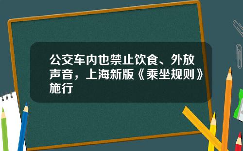 公交车内也禁止饮食、外放声音,上海新版《乘坐规则》施行