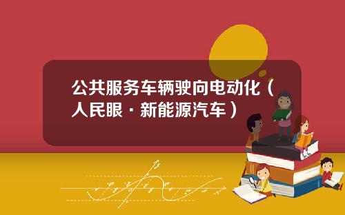 公共服务车辆驶向电动化(人民眼·新能源汽车)