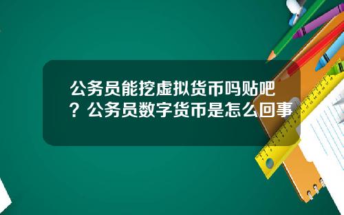 公务员能挖虚拟货币吗贴吧?公务员数字货币是怎么回事