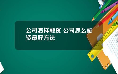 公司怎样融资 公司怎么融资最好方法