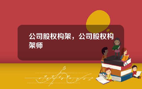 公司股权构架,公司股权构架师
