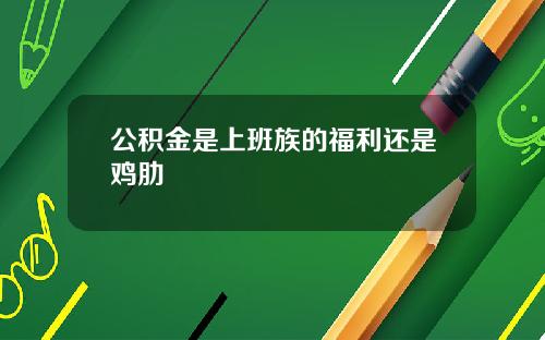 公积金是上班族的福利还是鸡肋