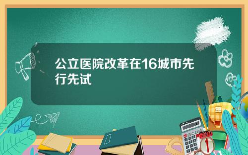 公立医院改革在16城市先行先试