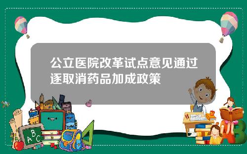 公立医院改革试点意见通过逐取消药品加成政策