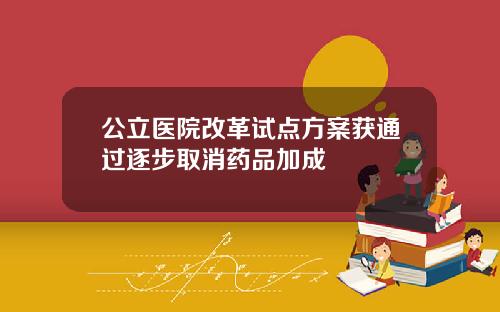 公立医院改革试点方案获通过逐步取消药品加成