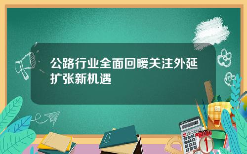 公路行业全面回暖关注外延扩张新机遇