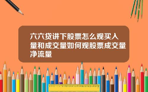 六六贷讲下股票怎么观买入量和成交量如何观股票成交量净流量