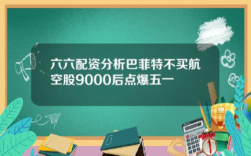 六六配资分析巴菲特不买航空股9000后点爆五一