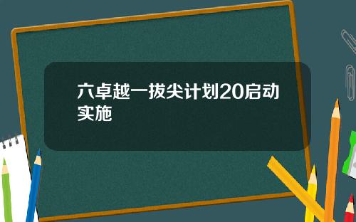 六卓越一拔尖计划20启动实施