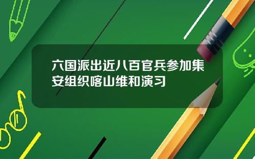 六国派出近八百官兵参加集安组织喀山维和演习