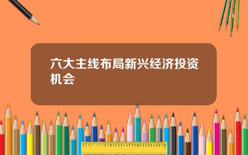 六大主线布局新兴经济投资机会