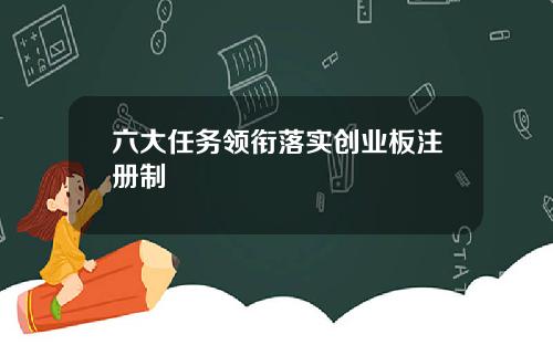 六大任务领衔落实创业板注册制