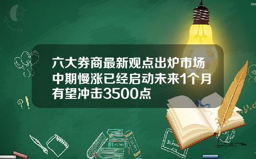 六大券商最新观点出炉市场中期慢涨已经启动未来1个月有望冲击3500点